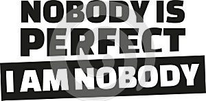 Nobody is perfect. I am nobody.