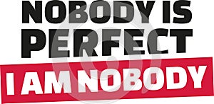 Nobody is perfect. I am nobody.