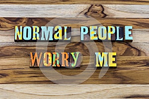 Normal average everyday predictable people worry me photo