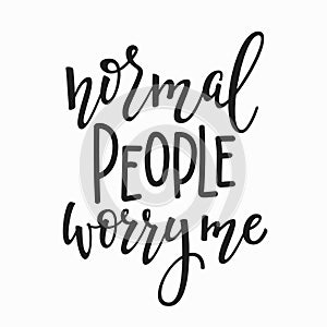 Normal people worry me quote lettering