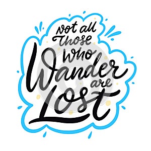 Not All those who wander are lost. Hand drawn vector lettering motivation phrase. Cartoon style.