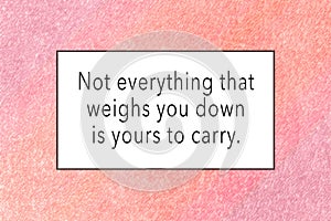 Not Everything That Weighs You Down Is Yours To Carry inspirational quote on textured pink red pastel artwork background