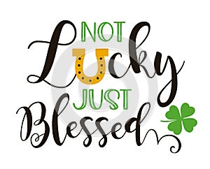 Not Lucky Just Blessed. Funny design with typography, horseshoe and clover. Hand-drawn template.