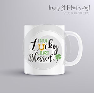 Not Lucky Just Blessed. Funny design with typography, horseshoe and clover. Illustration with coffee mug mockup
