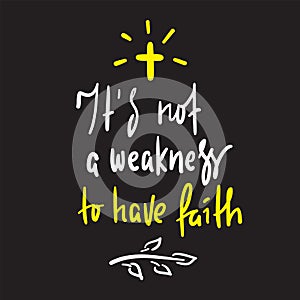 It is not a weakness to have faith