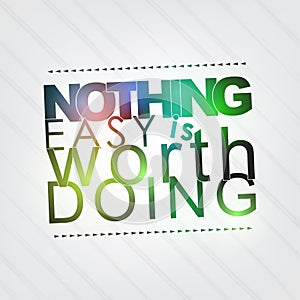 Nothing easy is worth doing