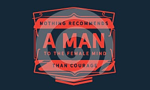 Nothing recommends a man to the female mind than courage