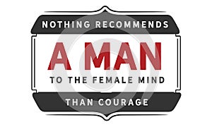 Nothing recommends a man to the female mind than courage