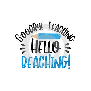 Goodbye Teaching, Hello Beaching!- funny text wit pencil. photo