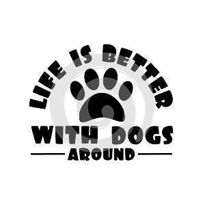 Life is better with dogs around- postive text with paw print. photo