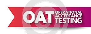 OAT Operational Acceptance Testing - used to conduct operational readiness of a product, service, as part of a quality management