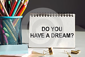 Office table with pencils and notepad with the question Do you have a dream