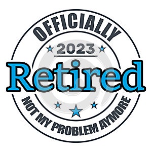 Officially Retired 2023 Not My Problem Anymore, Retired , Retirement Vector And Clip Art