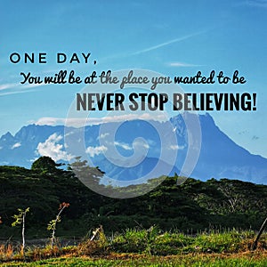 One day you will be at the place you wanted to be. Never stop believing.
