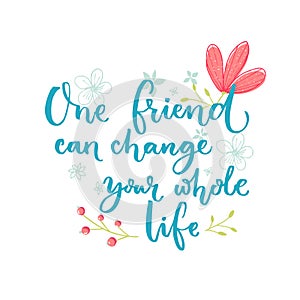 One friend can change your whole life. Inspirational saying about friendship. Brush lettering with flowers decorations