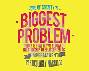 One of society`s biggest problems today is that we`ve allowed relationships to be accepted as impermanent, particularly marriage