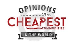 Opinions are the cheapest commodities in the world