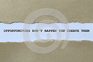 opportunities don\'t happen you create them on white paper