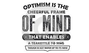 Optimism is the cheerful frame of mind that enables a teakettle to sing