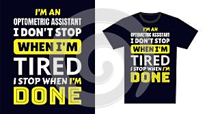 Optometric assistant T Shirt Design. I \'m a optometric assistant I Don\'t Stop When I\'m Tired, I Stop When I\'m Done