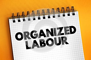 Organized Labour - workers joined through membership of trade unions, text concept on notepad