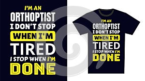Orthoptist T Shirt Design. I \'m a Orthoptist I Don\'t Stop When I\'m Tired, I Stop When I\'m Done photo