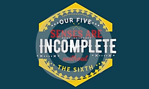 Our five senses are incomplete without the sixth