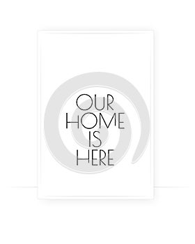 Our home is here, vector. Scandinavian minimalist art design.Wording design,lettering. Motivational, inspirational life quote.