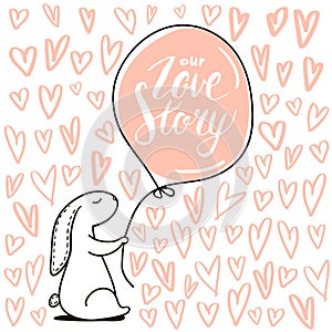 Our Love story quote. Cute hand drawn Rabbit keeps balloon.