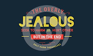 The overly jealous seek to harm and hurt other, but in the end only harm themselves