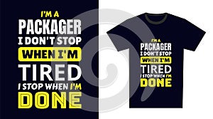 Packager T Shirt Design. I \'m a Packager I Don\'t Stop When I\'m Tired, I Stop When I\'m Done