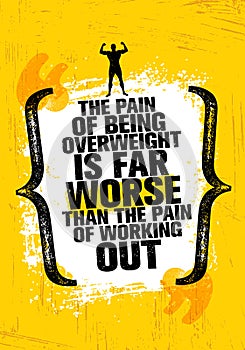 The Pain Of Being Overweight Is Far Worse Than The Pain Of Working Out. Sport Motivation Quote