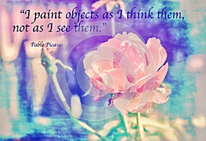 Painterly photograph of a rose with the Quote `I paint objects as I think them, not as I see them.` ... Pablo Picasso. photo