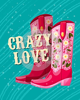 A pair of cowboy boots decorated with flowers and a hand lettering message Crazy Love. Valentine colorful hand drawn illustration