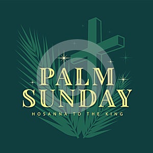 Palm sunday, hosanna to the king text on silhouette green cross crucifix and palm leaves with star light around on dark green
