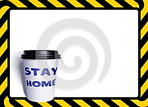 Paper Cup of coffee or tea and the inscription stay at home. Yellow, Ribbon, warning bar in the form of a frame. Vector.