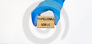 Papilloma virus symbol. Doctor hand in blue glove holds wooden blocks with words Papilloma virus, beautiful white background.