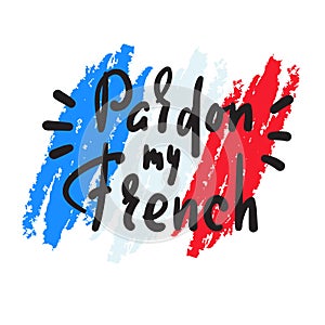 Pardon my French - simple inspire motivational quote. Hand drawn lettering. Youth slang. Print