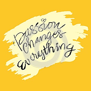 Passion changes everything. Hand drawn lettering. Motivational quote.