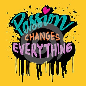 Passion Changes Everything. Inspiring Creative Motivation Quote.