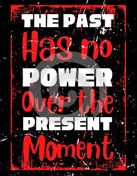The past has no power, over the present moment. Motivational quote on grunge background