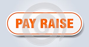 pay raise sign. rounded isolated button. white sticker