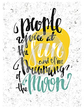 People rejoice at the sun and i am dreaming of the moon. Motivation poster.