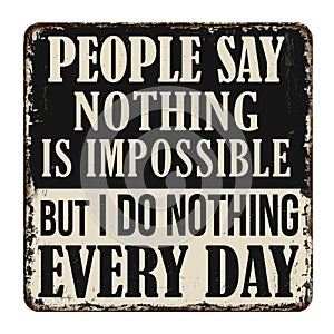 People say nothing is impossible but I do nothing every day vintage rusty metal sign