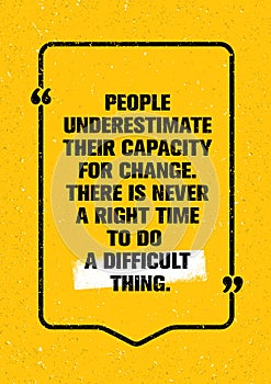 People Underestimate Their Capacity For Change. There Is Never A Right Time To Do A Difficult Thing. Quote Motivation