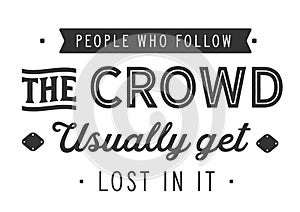 People who follow the crowd usually get lost in it photo