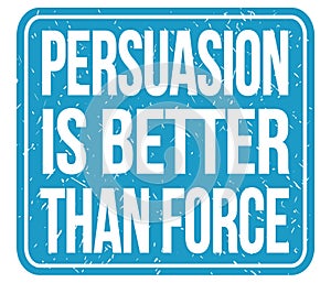 PERSUASION IS BETTER THAN FORCE, words on blue stamp sign