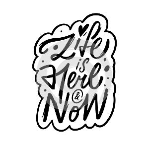 A phrase Life is here and now. Black and white vector lettering.