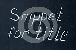 The phrase â€œsnippet for titleâ€ written on a chalk board. Snippet is used to form the title