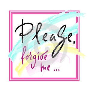 Please, forgive me - emotional love quote. Hand drawn beautiful lettering.
